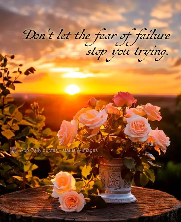 Don't let the fear of failure stop you trying.