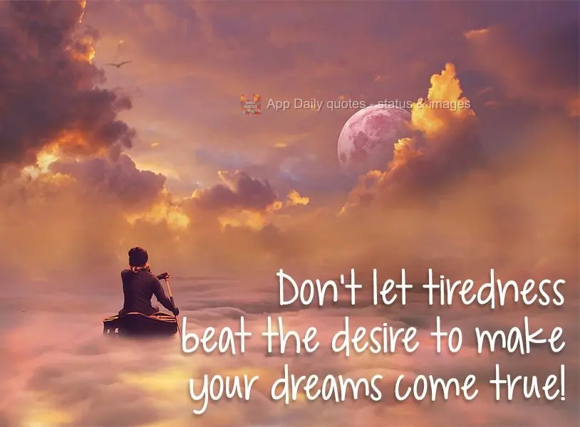 Don't let tiredness beat the desire to make your dreams come true! 