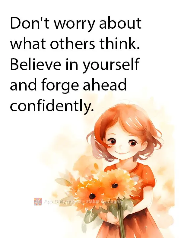 Don't worry about what others think. Believe in yourself and forge ahead confidently.