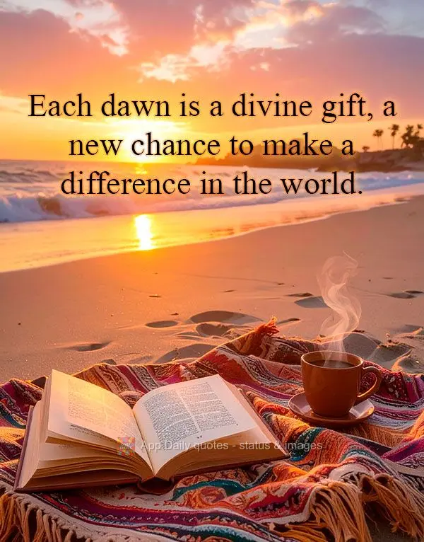 Each dawn is a divine gift, a new chance to make a difference in the world.