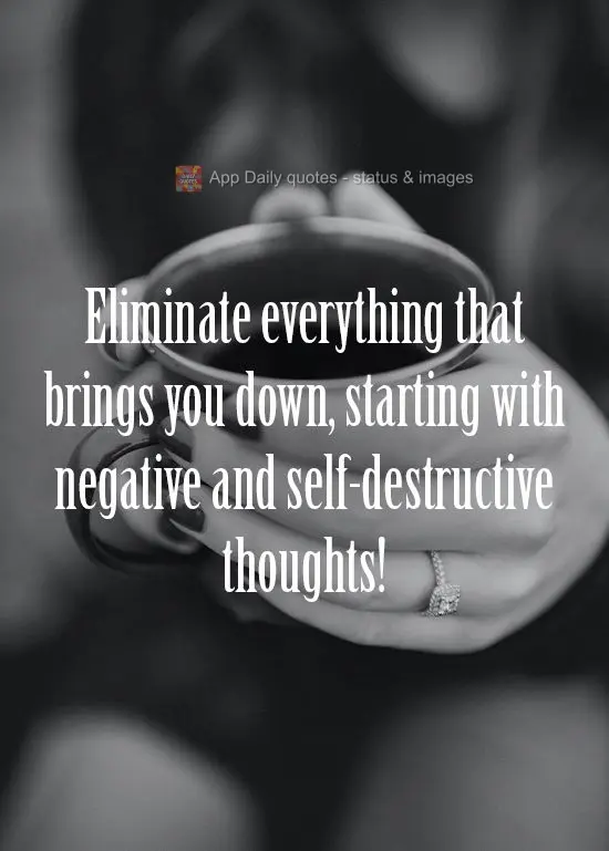 Eliminate everything that brings you down, starting with negative and self-destructive thoughts!
