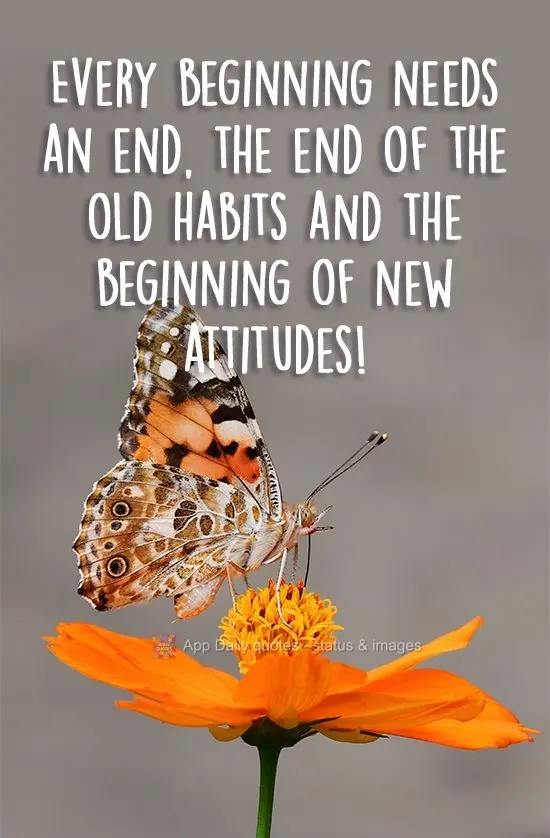 Every beginning needs an end- the end of old habits and the beginning of new attitudes!