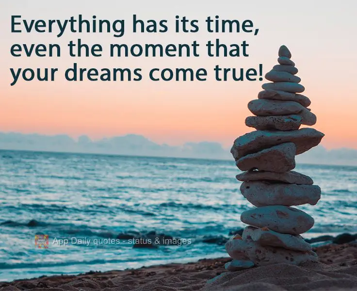 Everything has its time, even the moment that your dreams come true!