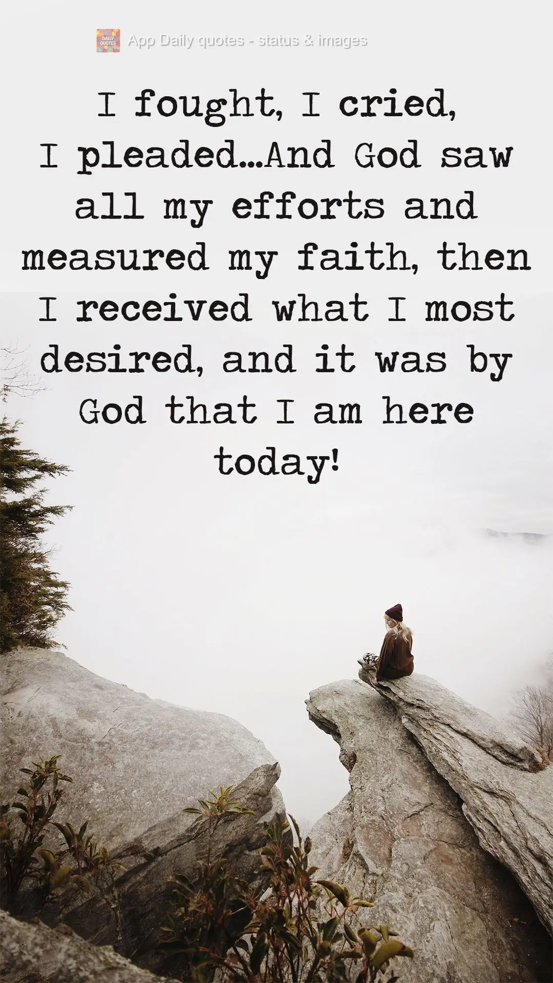 I fought, I cried, I pleaded...And God saw all my efforts and measured my faith. Then I received what I most desired, and it's by God's will that I am he...