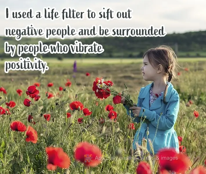 I used a life filter to sift out negative people and surround myself with people who vibrate positivity.