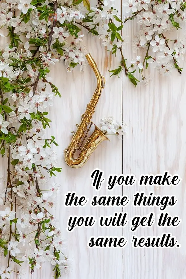 If you do what you've always done, you will get what you've always gotten.