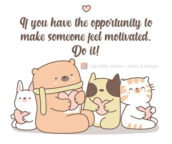 If you have the opportunity to make someone feel motivated, do it!