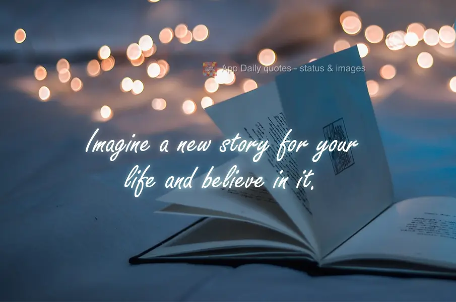 Imagine a new story for your life and believe in it.