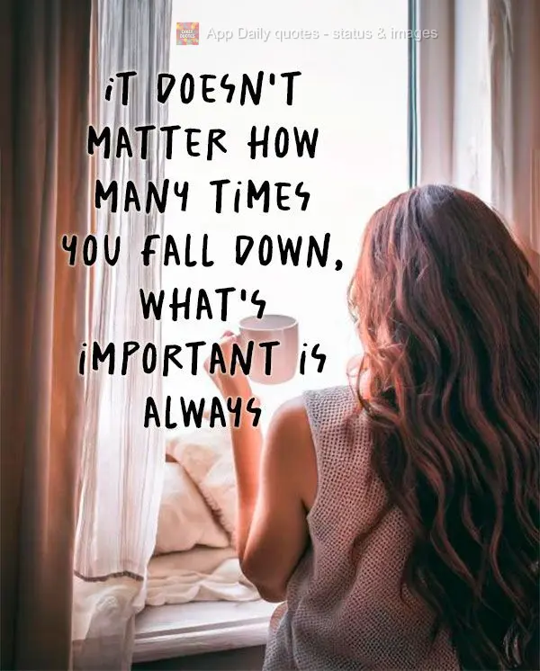 It doesn't matter how many times you fall down, what's important is always getting back up.