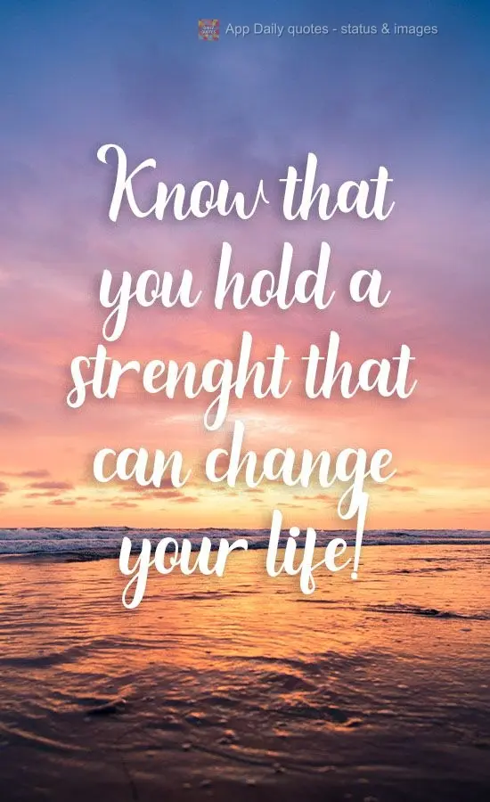 Know that you possess a strength that can change your life!