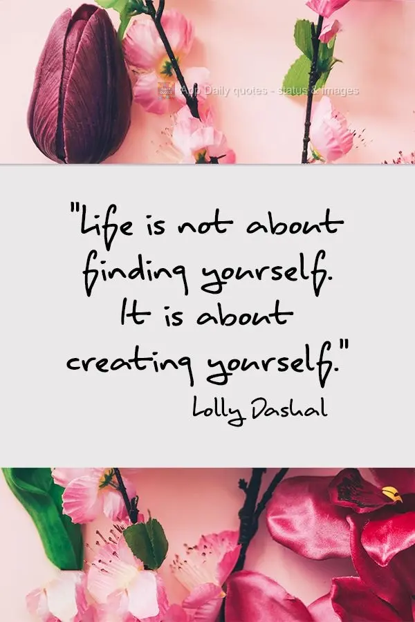 Life is not about finding yourself. It is about creating yourself.  Lolly Daskal