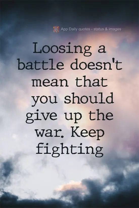 Losing a battle doesn't mean that you should give up the war. Keep fighting!