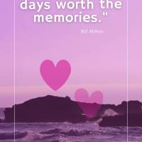 "Make your days worth having memories of." Bill Milton