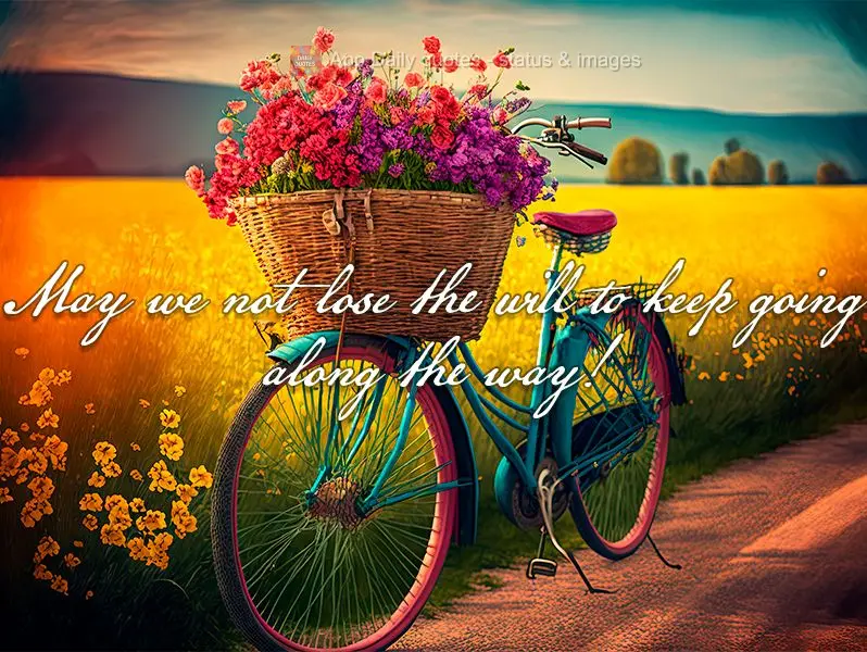 May we not lose the will to keep going along the way!