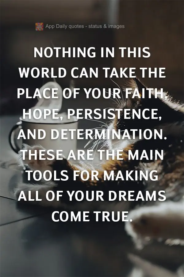 Nothing in this world can take the place of your faith, hope, persistence, and determination. These are the main tools for making all of your dreams come...