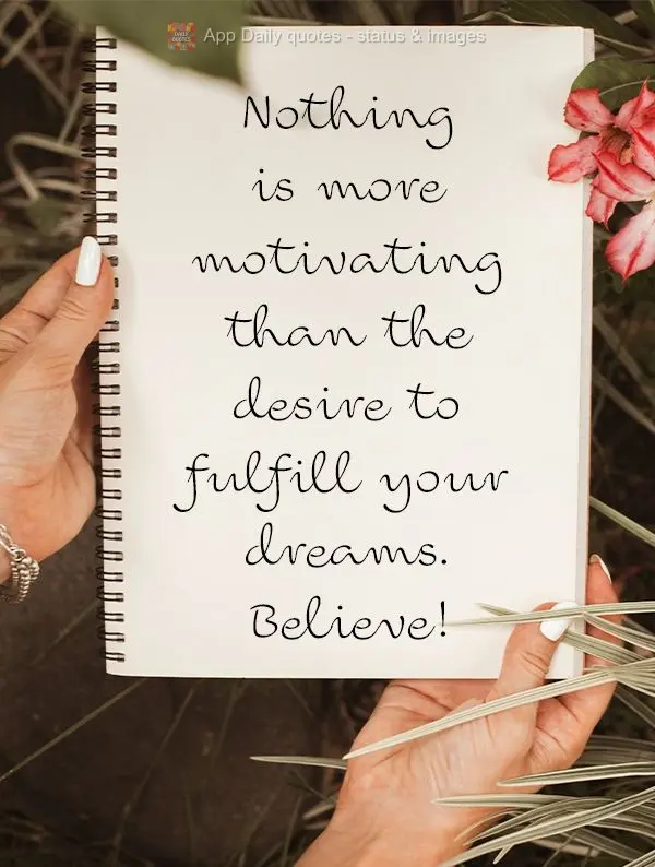 Nothing is more motivating than the desire to fulfill your dreams. Believe!