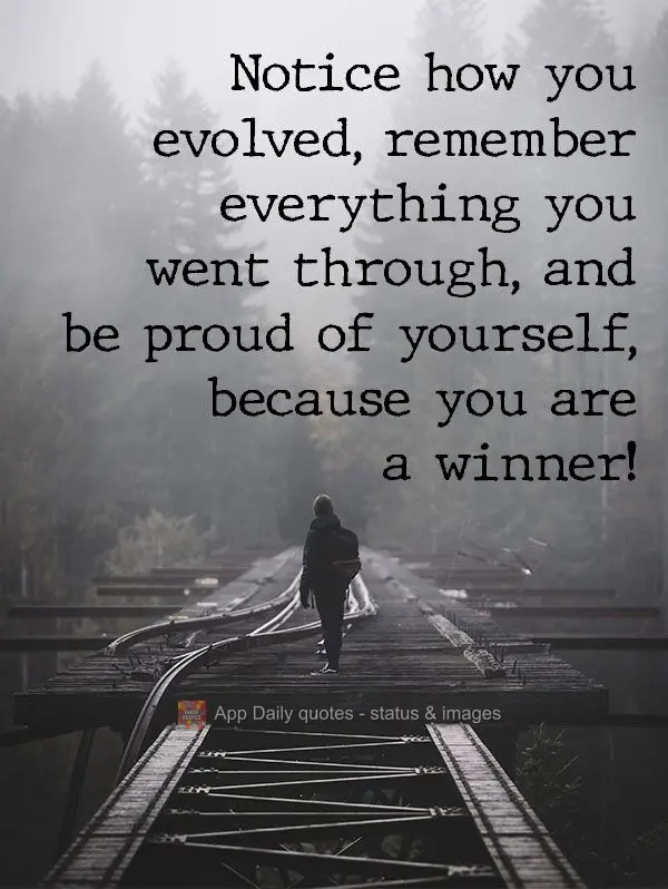Notice how you have grown. Remember everything you went through, and be proud of yourself, because you are a winner!  