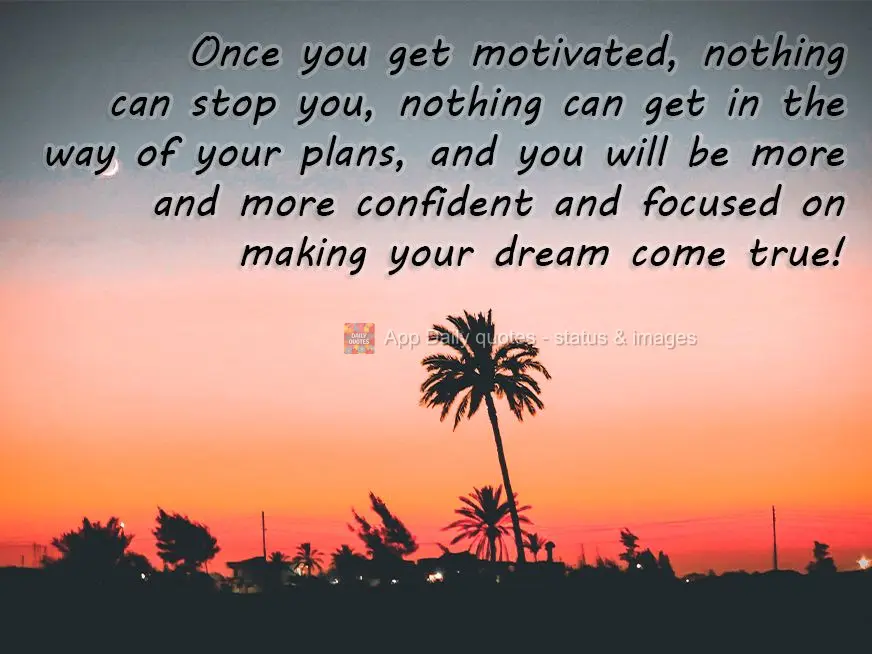 Once you get motivated, nothing can stop you, nothing can get in the way of your plans, and you will be more and more confident and focused on making you...