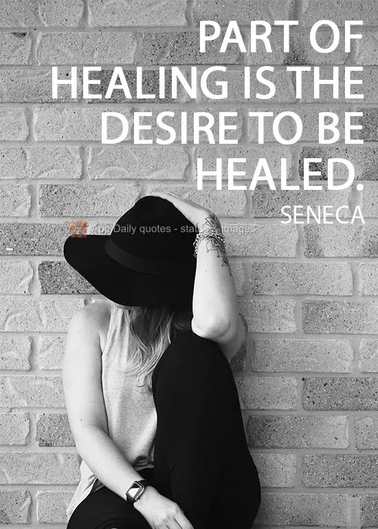 Part of healing is the desire to be healed.  Seneca