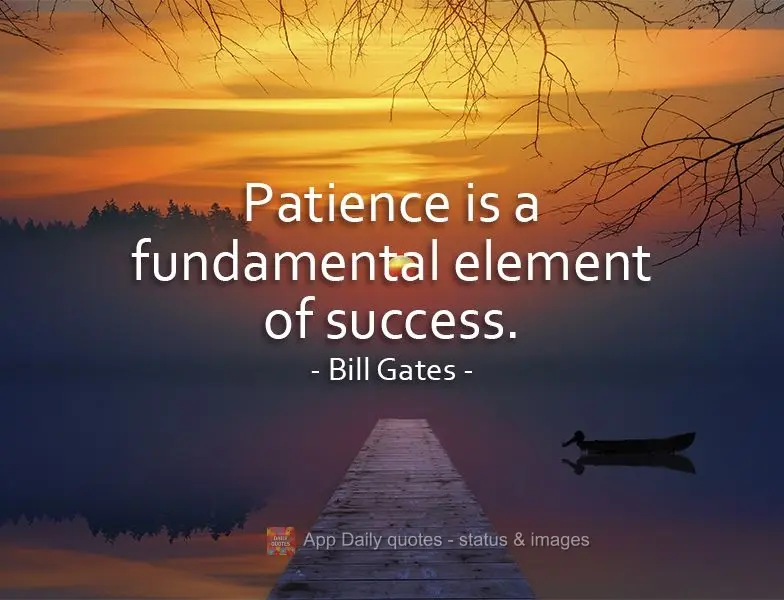 Patience is a fundamental element of success. Bill Gates
