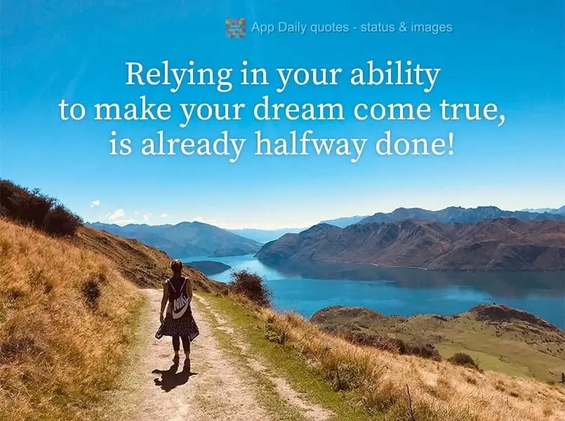 Relying on your ability to make your dreams come true gets the job already halfway done!
