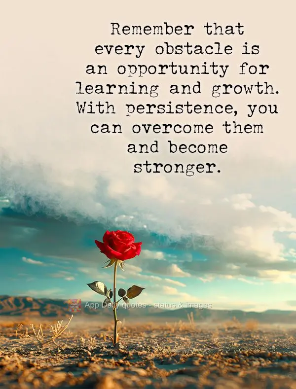 Remember that every obstacle is an opportunity for learning and growth. With persistence, you can overcome them and become stronger.
