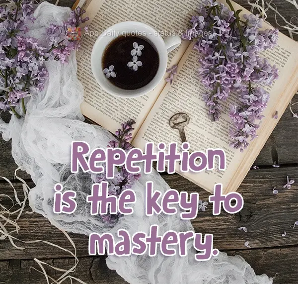 Repetition is the key to mastery.