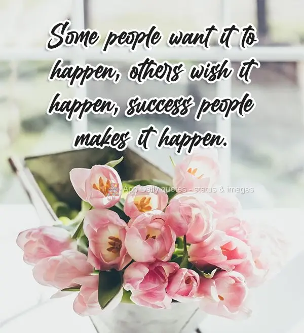 Some people want it to happen, and others wish for it to happen, but successful people make it happen.
