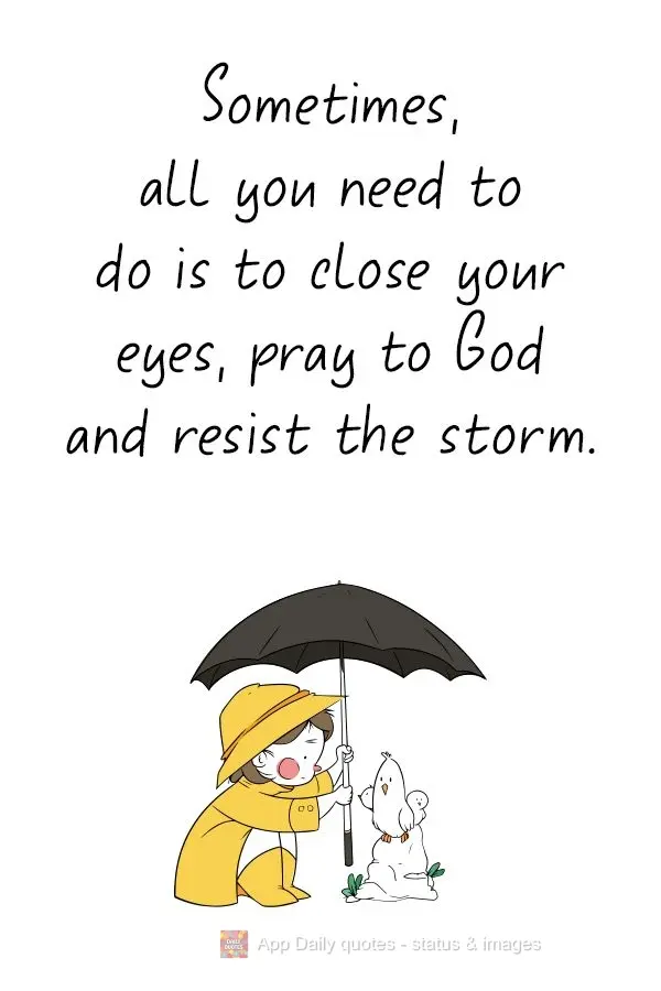 Sometimes, all you need to do is to close your eyes, pray to God, and resist the storm.