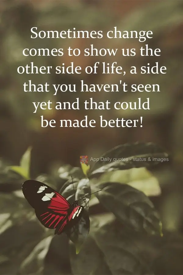 Sometimes change comes to show us the other side of life, a side that you haven't seen yet and that could be better! 