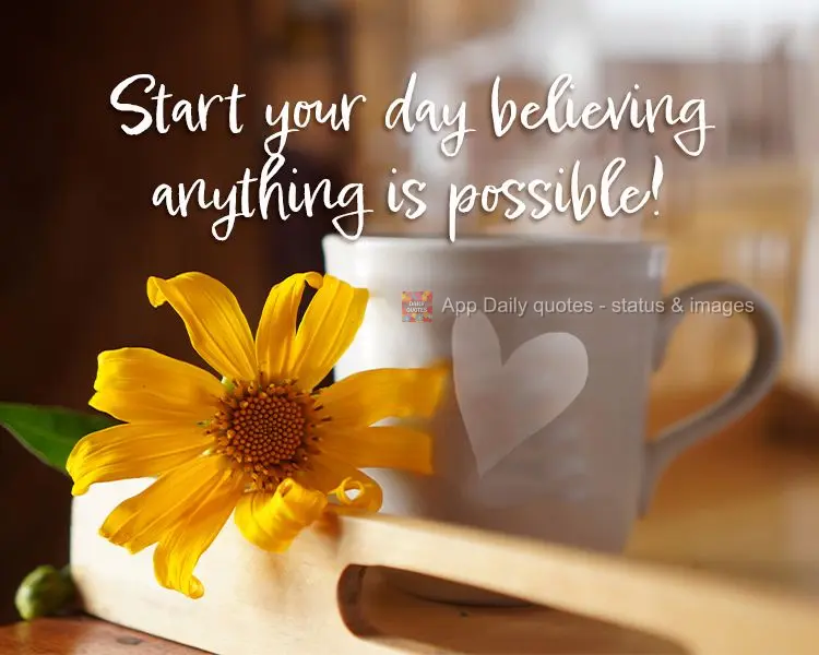 Start your day believing anything is possible!