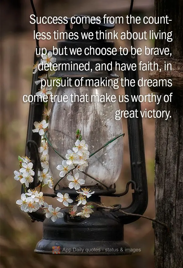 Success comes from the countless times we think about giving up, but we choose to be brave, determined, and have faith, in pursuit of making the dreams c...