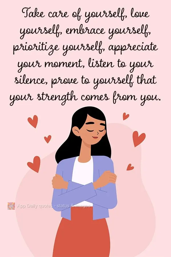 Take care of yourself, love yourself, embrace yourself, prioritize yourself, appreciate your moment, listen to your silence, prove to yourself that your ...