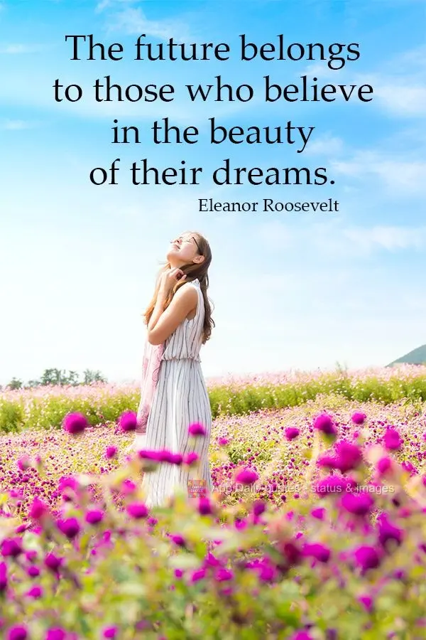 The future belongs to those who believe in the beauty of their dreams. Eleanor Roosevelt