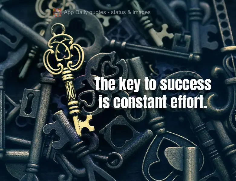 The key to success is constant effort.
