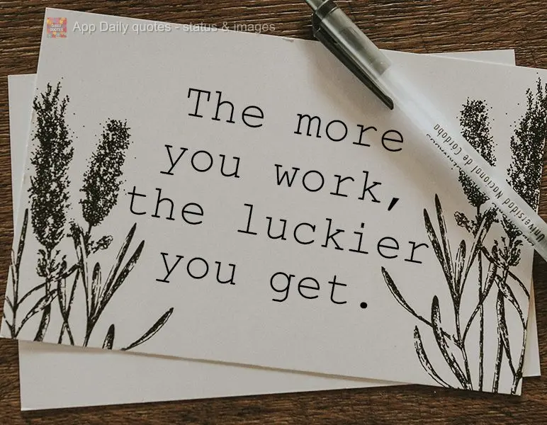 The more you work, the luckier you get.