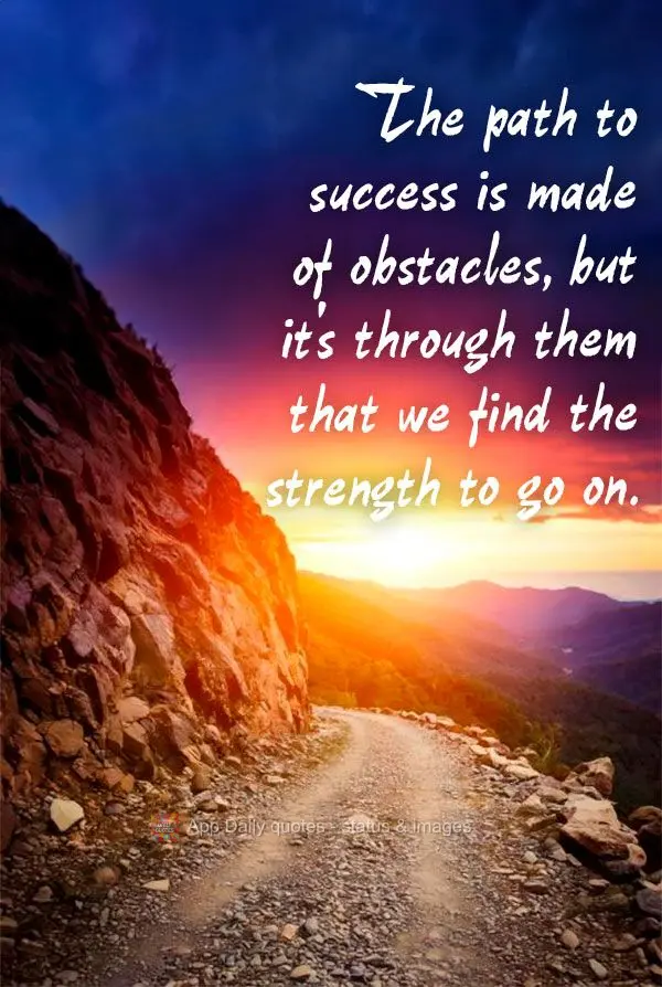 The path to success is made of obstacles, but it's through them that we find the strength to go on.
