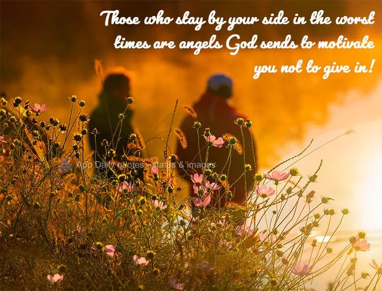 Those who stay by your side through tough times are angels God sends to motivate you not to give up! 
