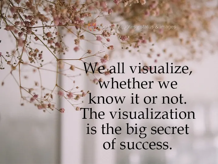 We all visualize, whether we know it or not. Visualization is the great secret to success.