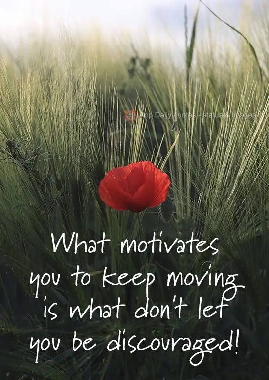 What motivates you to keep moving is what doesn't make you feel discouraged!
