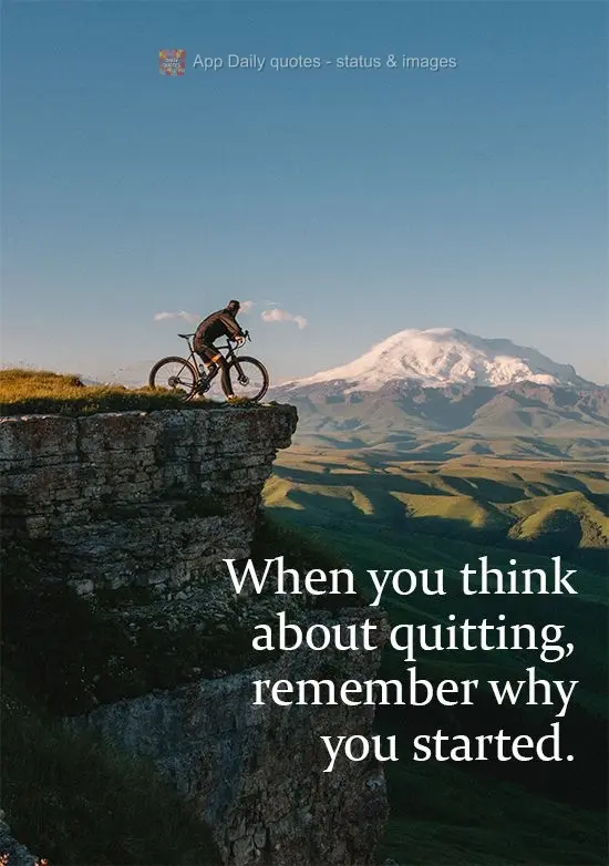 When you think about quitting, remember why you started.
