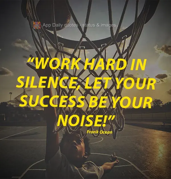 "Work hard in silence, let your success be your noise!" Frank Ocean
