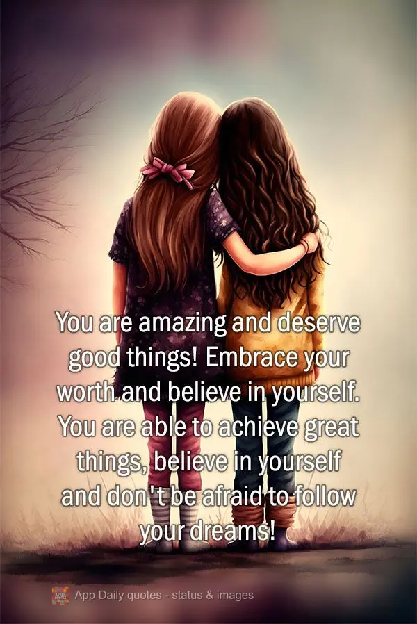 You are amazing and deserve good things! Embrace your worth and believe in yourself. You are able to achieve great things, believe in yourself and don't ...