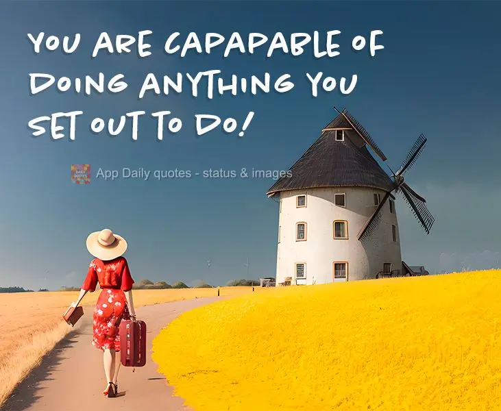 You are capapable of doing anything you set out to do!