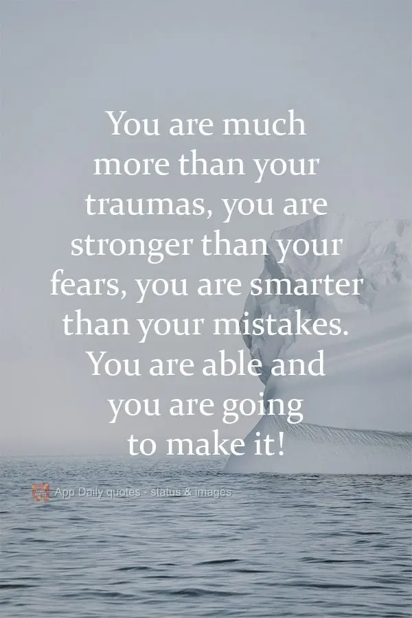 You are much more than your traumas. You are stronger than your fears. You are smarter than your mistakes. You are able, and you are going to make it! ...
