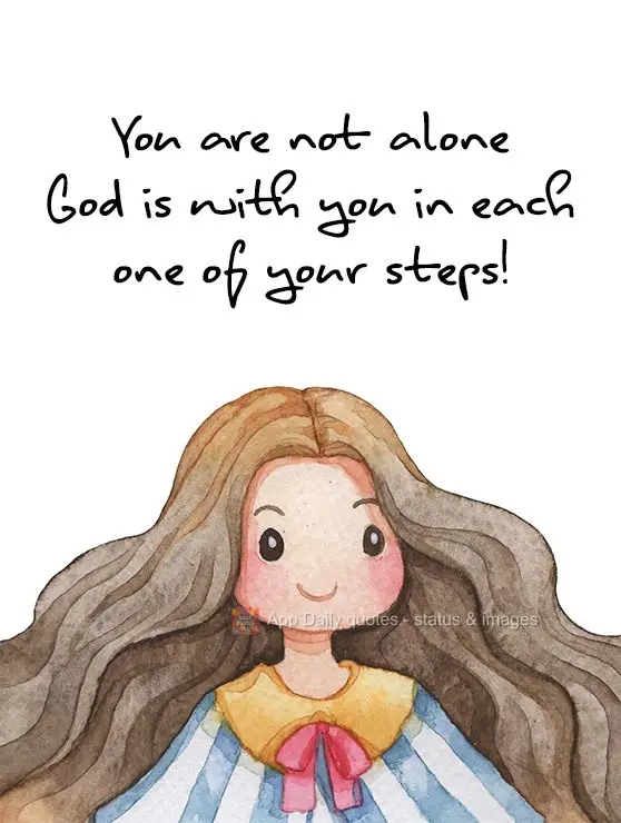 You are not alone. God is with you in every step you take!