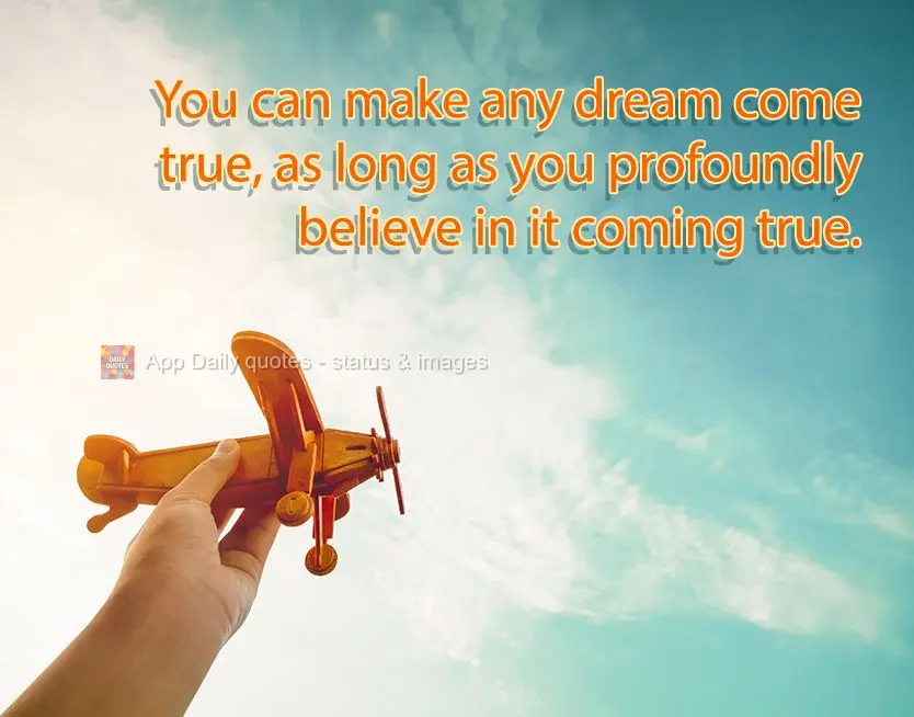 You can make any dream come true, as long as you profoundly believe in it coming true.