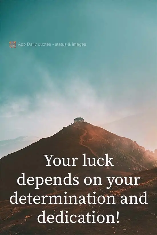 Your luck depends on your determination and dedication!