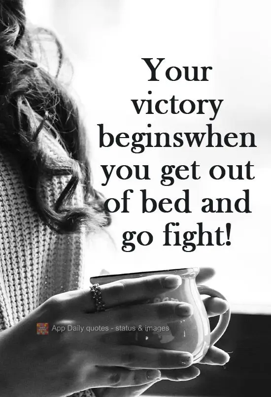 Your victory begins when you get out of bed and go fight!