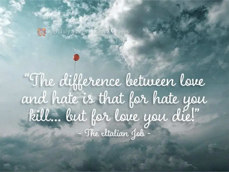 "The difference between love and hate is that for hate you kill... but for love you die!" The Italian Job